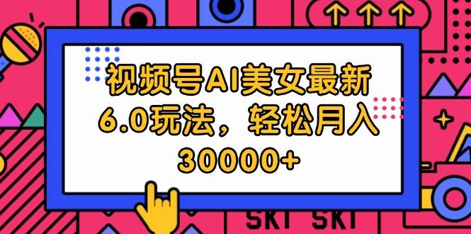 视频号AI美女最新6.0玩法,轻松月入30000+-博学库