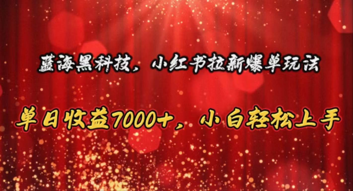 蓝海黑科技，小红书拉新爆单玩法，单日收益7000+，小白轻松上手-博学库