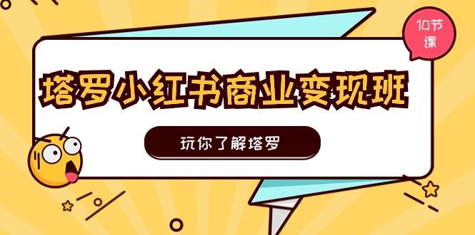 塔罗小红书商业变现实操班,玩你了解塔罗,玩转小红书塔罗变现(10节课)-博学库