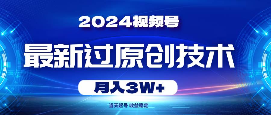 2024视频号最新过原创技术,当天起号,收益稳定,月入3W+-博学库