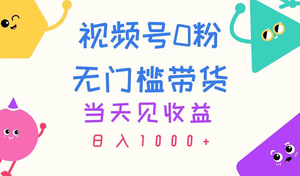 视频号0粉无门槛带货,当天见收益,日入1000+-博学库