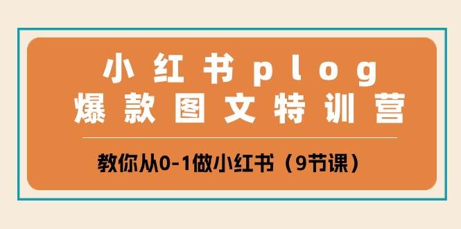 小红书 plog爆款图文特训营,教你从0-1做小红书(9节课)-博学库