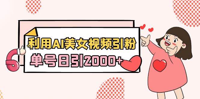 利用AI美女视频引粉，单号日引2000+，新手也能干（教程+软件）-博学库