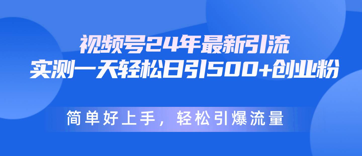 视频号24年最新引流，一天轻松日引500+创业粉，简单好上手，轻松引爆流量-博学库