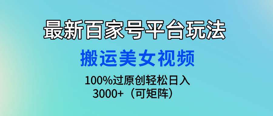 最新百家号平台玩法,搬运美女视频100%过原创大揭秘,轻松日入3000+(可…-博学库