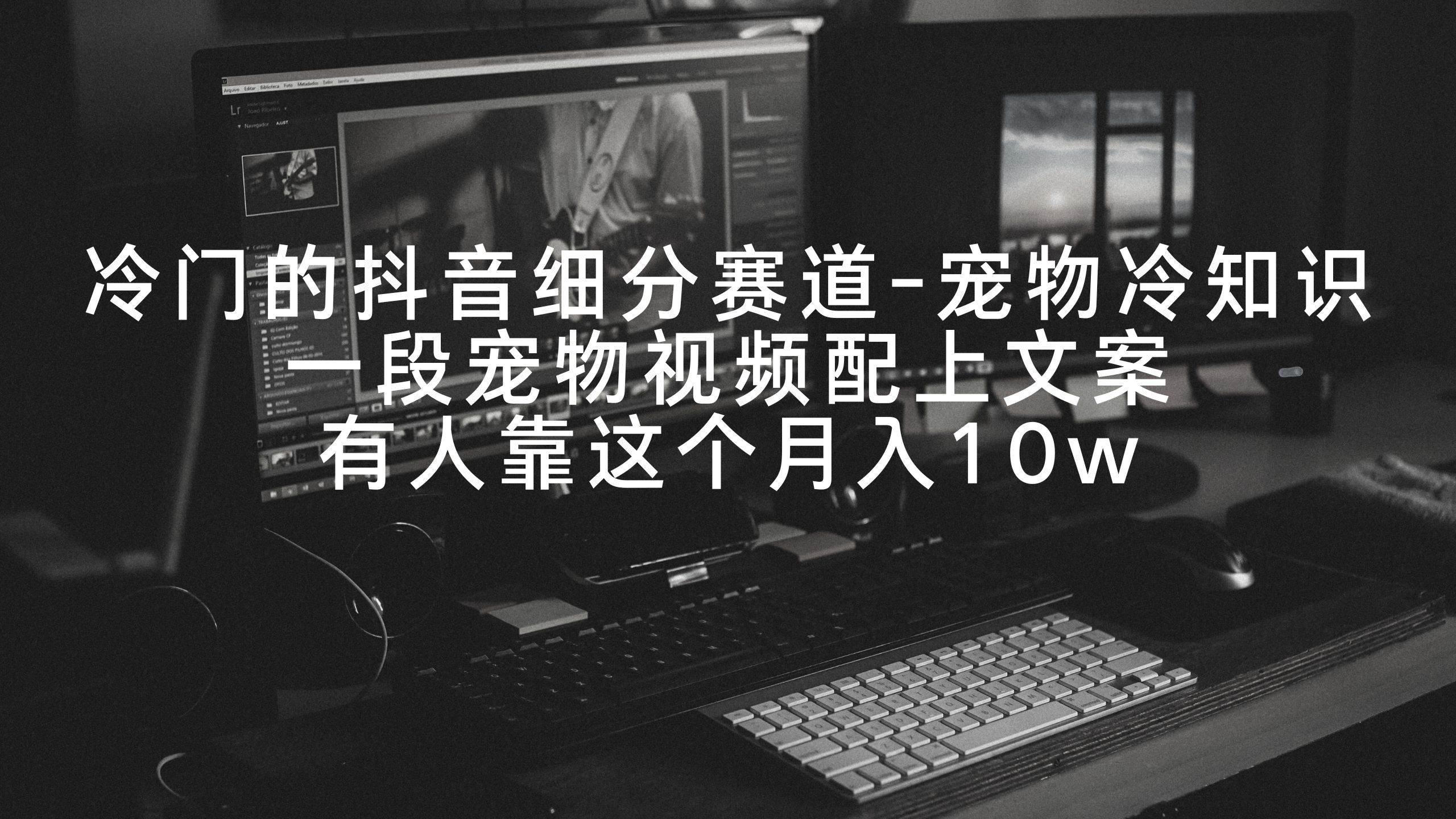 冷门的抖音细分赛道-宠物冷知识,一段宠物视频配上文案,有人靠这个月入10w-博学库