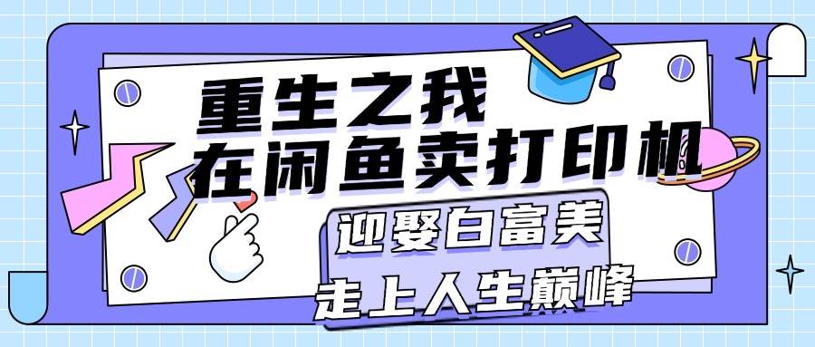 重生之我在闲鱼卖打印机，月入过万，迎娶白富美，走上人生巅峰-博学库