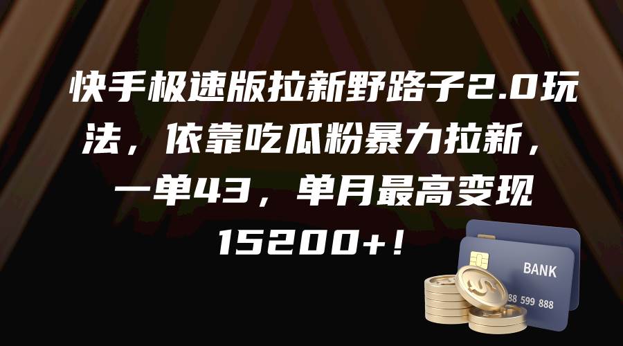 快手极速版拉新野路子2.0玩法,依靠吃瓜粉暴力拉新,一单43,单月最高变现15200+-博学库