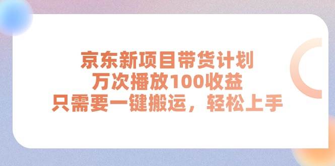 京东新项目带货计划,万次播放100收益,只需要一键搬运,轻松上手-博学库