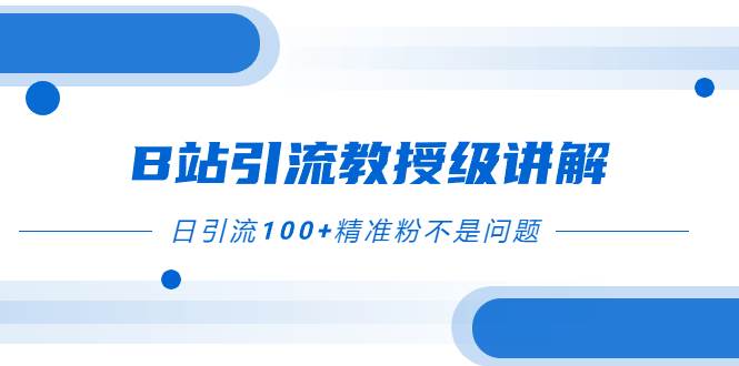 B站引流教授级讲解,细节满满,日引流100+精准粉不是问题-博学库