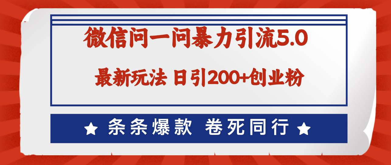 微信问一问最新引流5.0，日稳定引流200+创业粉，加爆微信，卷死同行-博学库