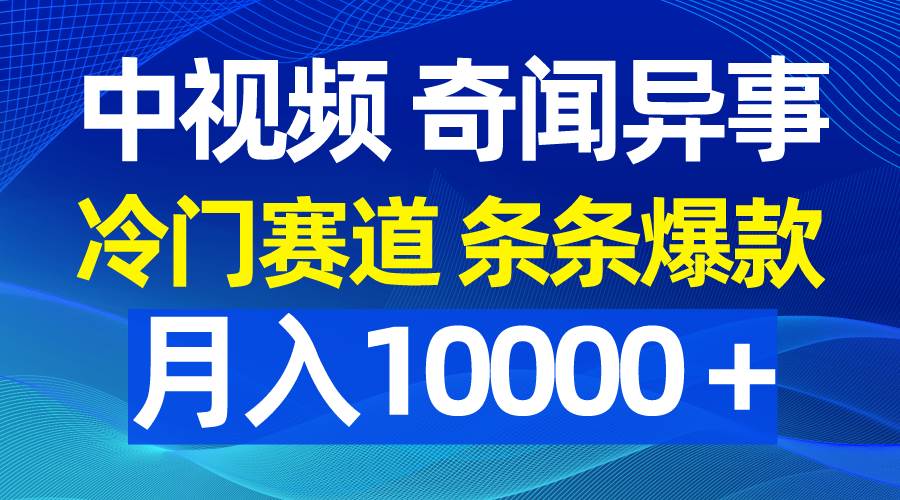中视频奇闻异事,冷门赛道条条爆款,月入10000+-博学库