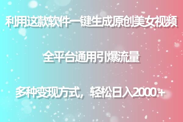 用这款软件一键生成原创美女视频 全平台通用引爆流量 多种变现 日入2000＋-博学库