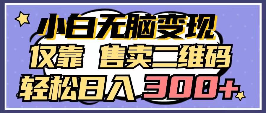 小白无脑变现,仅靠售卖二维码,轻松日入300+-博学库