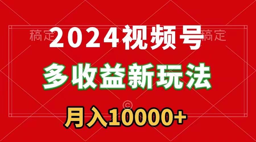 2024视频号多收益新玩法,每天5分钟,月入1w+,新手小白都能简单上手-博学库
