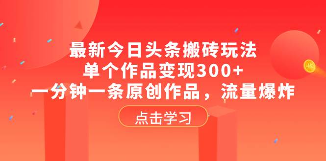 最新今日头条搬砖玩法,单个作品变现300+,一分钟一条原创作品,流量爆炸-博学库