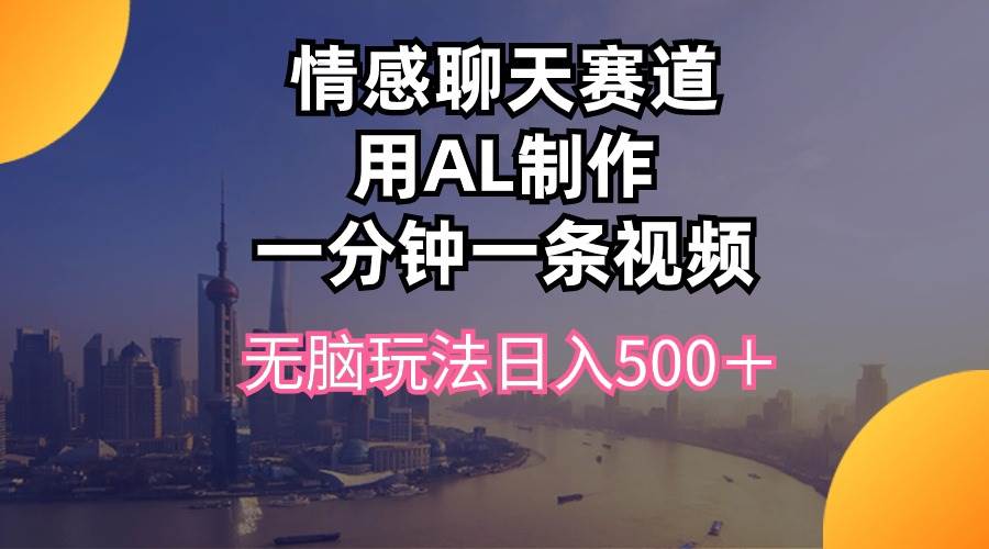 情感聊天赛道用al制作一分钟一条视频无脑玩法日入500+-博学库
