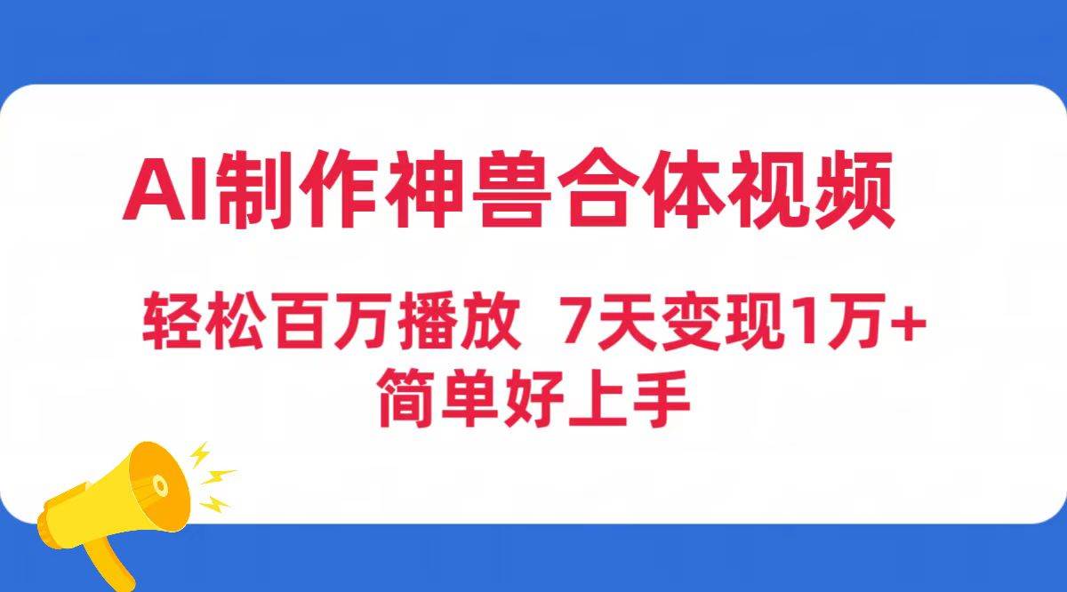 AI制作神兽合体视频,轻松百万播放,七天变现1万+简单好上手(工具+素材)-博学库