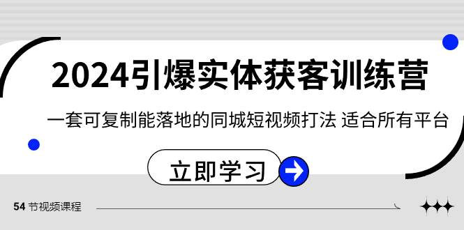 2024·引爆实体获客训练营 一套可复制能落地的同城短视频打法 适合所有平台-博学库