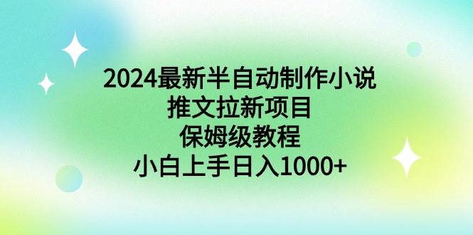 2024最新半自动制作小说推文拉新项目,保姆级教程,小白上手日入1000+-博学库
