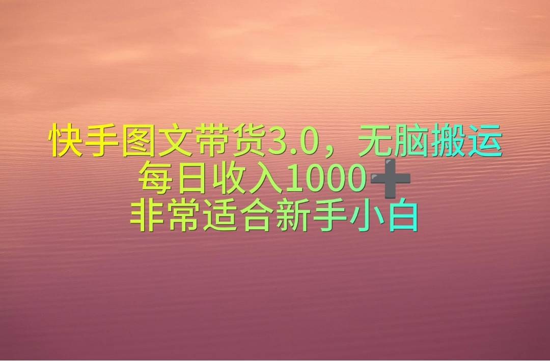 快手图文带货3.0，无脑搬运，每日收入1000＋，非常适合新手小白-博学库