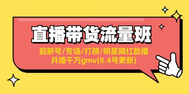直播带货流量班:起新号/专场/打榜/明星网红助播/月播千万gmv(8.4号更新)-博学库