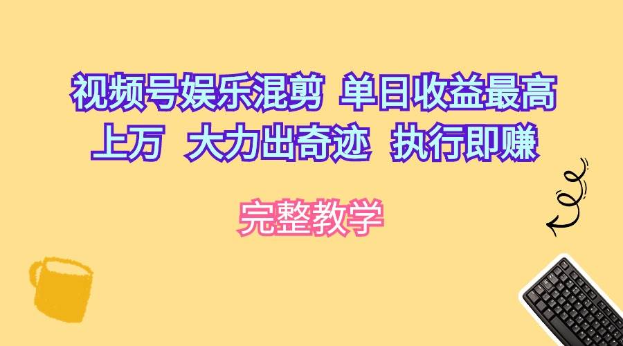 视频号娱乐混剪 单日收益最高上万 大力出奇迹 执行即赚-博学库