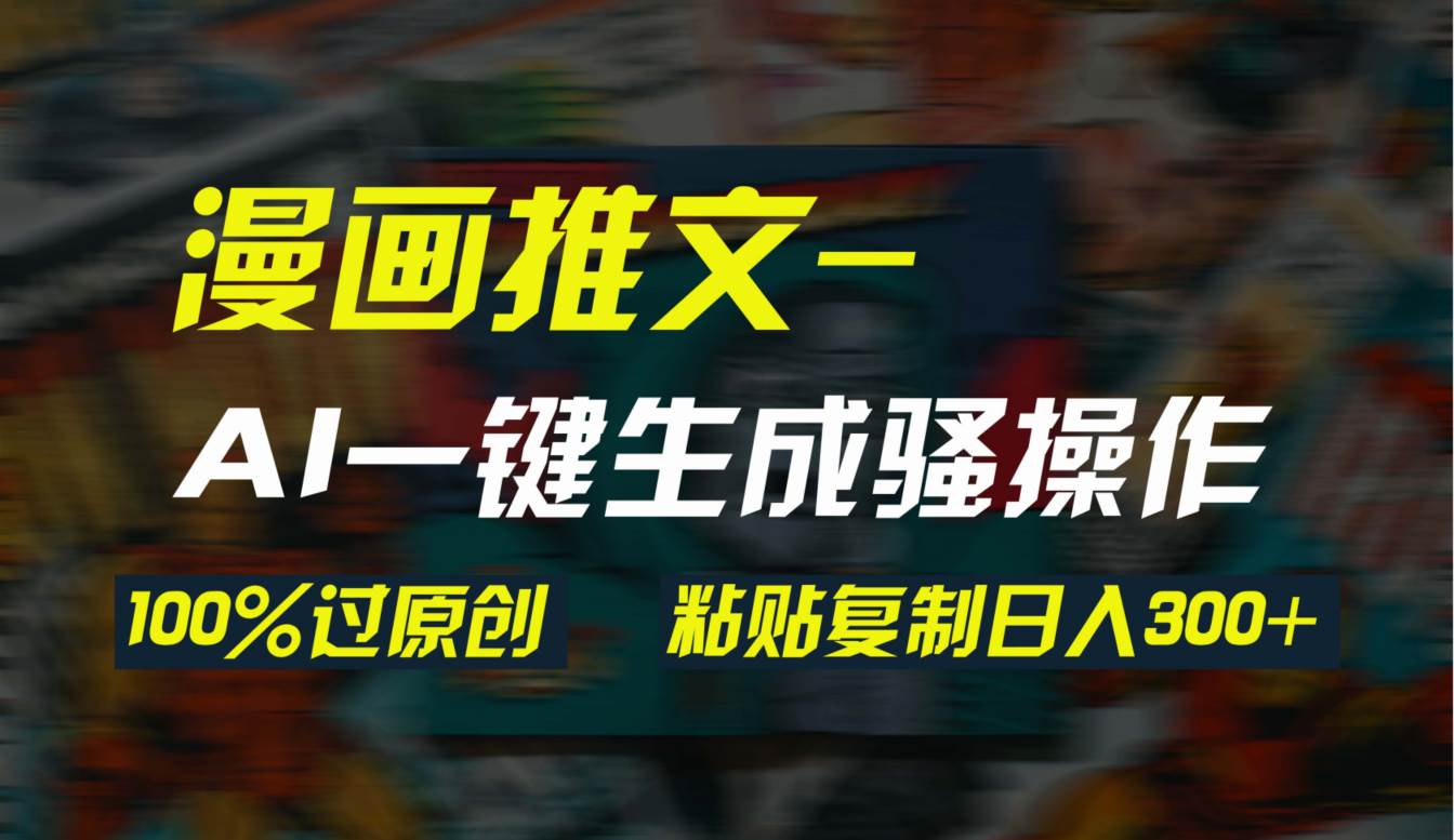 AI一键生成漫画爆款视频,3分钟1条双重去重100%过原创,粘贴复制日入300+-博学库