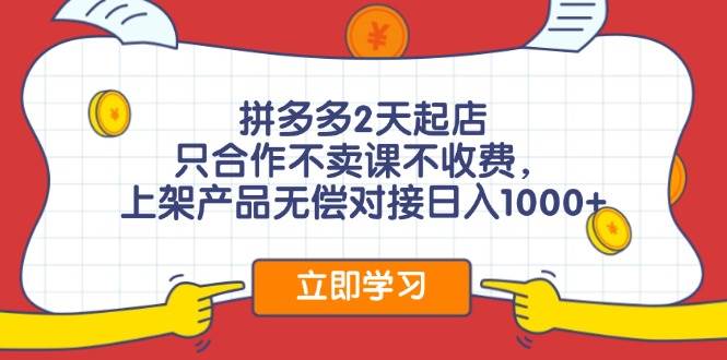 拼多多2天起店,只合作不卖课不收费,上架产品无偿对接日入1000+-博学库