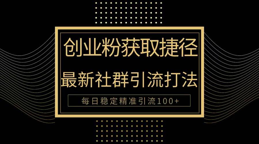 创业粉捷径!最新被动引流方法大揭秘,实现每日100+精准引流-博学库