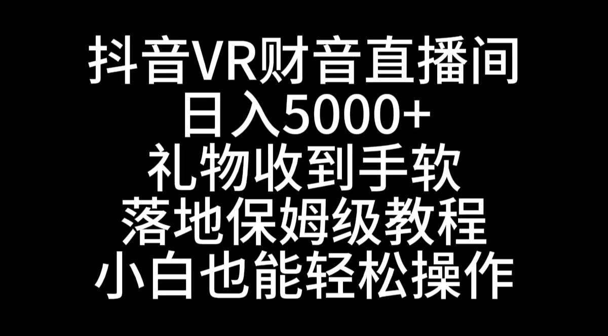 抖音VR财神直播间，日入5000+，礼物收到手软，落地式保姆级教程，小白也…-博学库