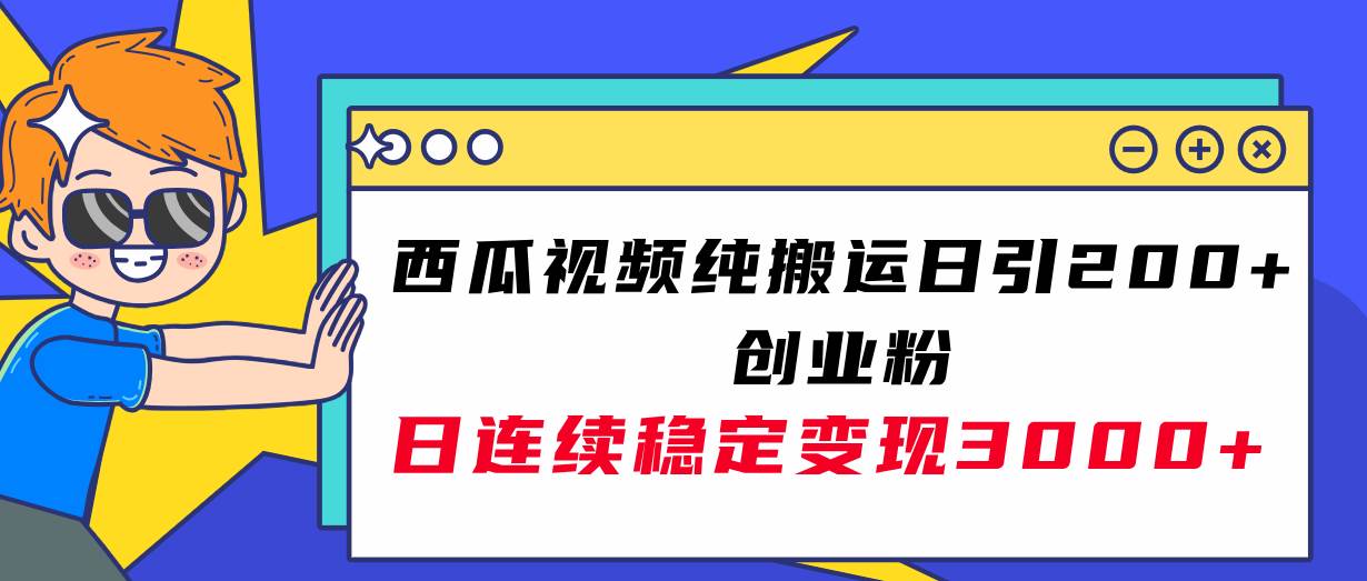 西瓜视频纯搬运日引200+创业粉,日连续变现3000+实操教程!-博学库