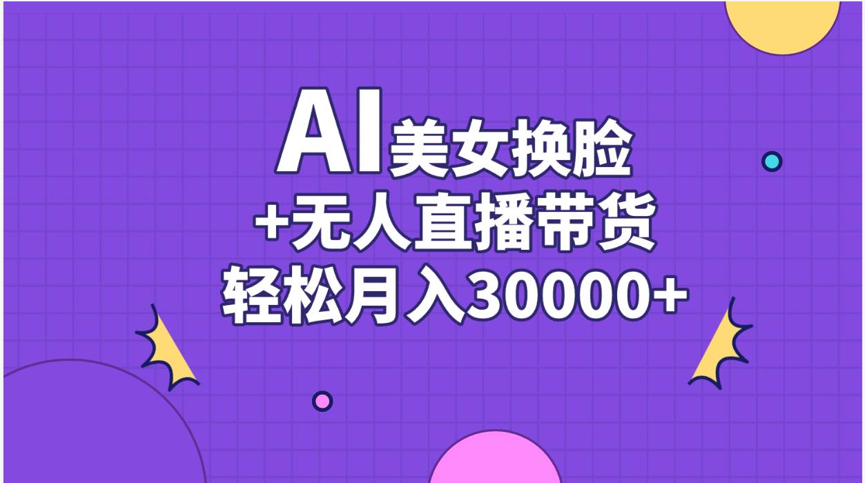 AI美女换脸视频结合无人直播带货,随便月入30000+-博学库