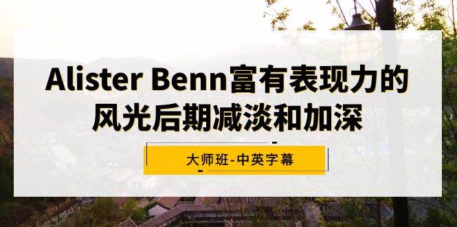 Alister Benn富有表现力的风光后期减淡和加深大师班-中英字幕-博学库