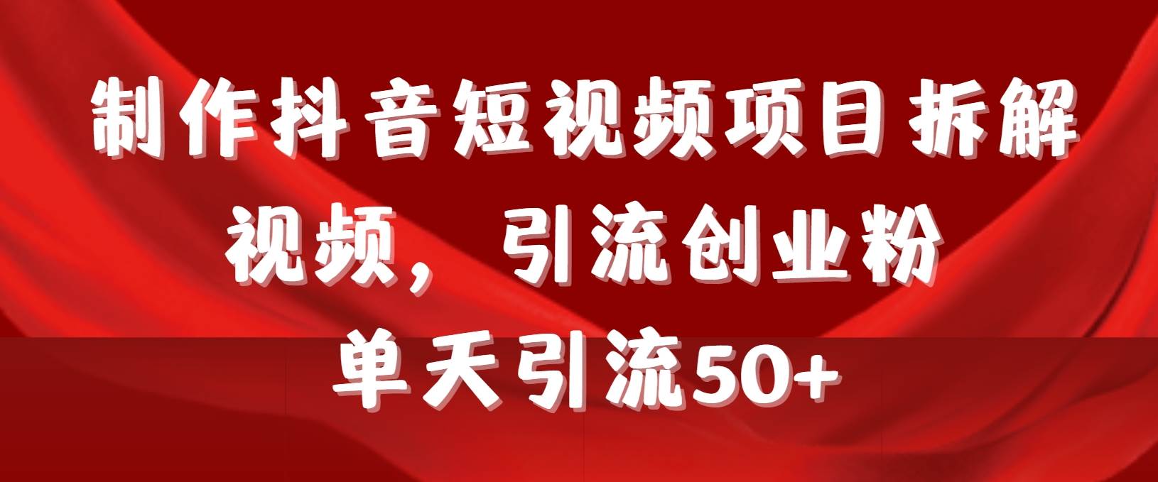 制作抖音短视频项目拆解视频引流创业粉,一天引流50+教程+工具+素材-博学库