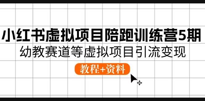 小红书虚拟项目陪跑训练营5期，幼教赛道等虚拟项目引流变现 (教程+资料)-博学库