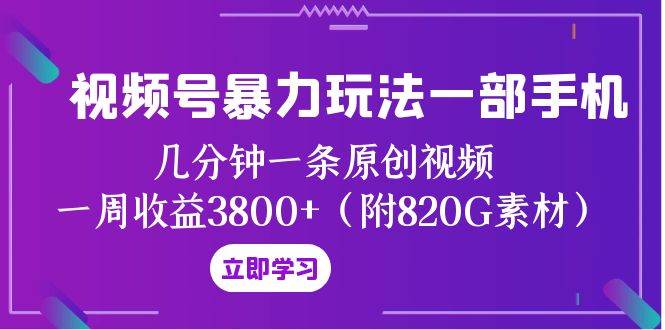 视频号暴力玩法一部手机 几分钟一条原创视频 一周收益3800+(附820G素材)-博学库