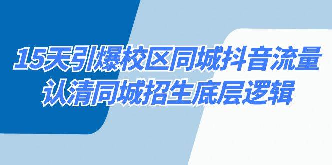 15天引爆校区 同城抖音流量,认清同城招生底层逻辑-博学库