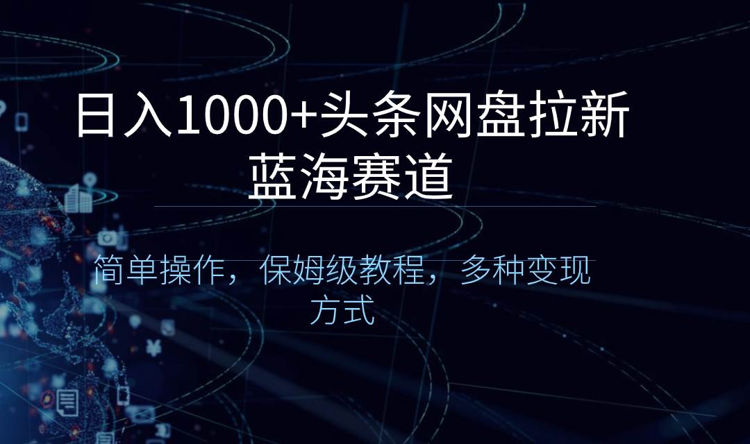 日入1000+头条网盘拉新蓝海赛道,简单操作,保姆级教程,多种变现方式-博学库