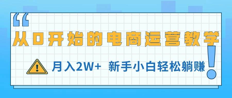 从0开始的电商运营教学，月入2W+，新手小白轻松躺赚-博学库