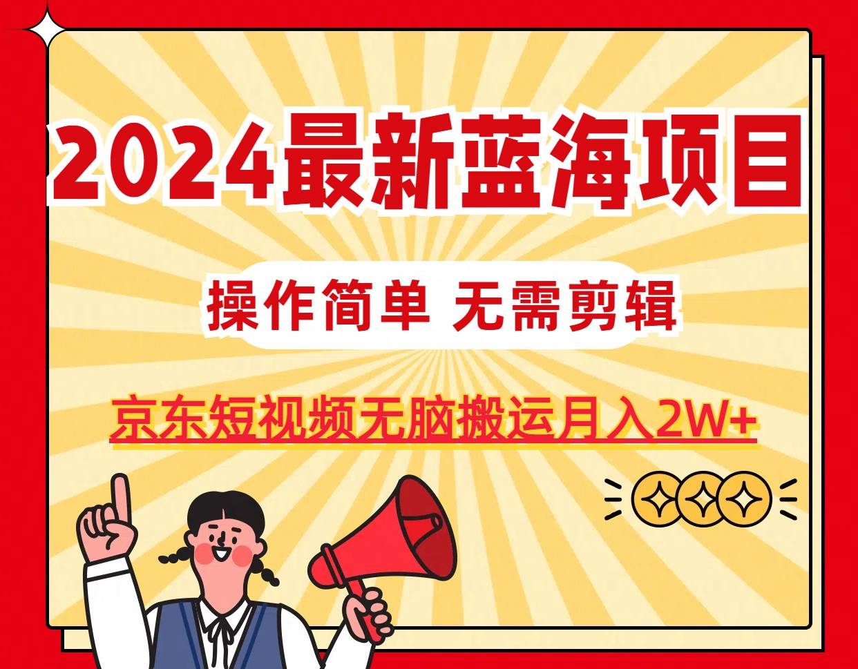 2024最新蓝海项目,无需剪辑,京东图文短视频无脑搬运月入2W+-博学库