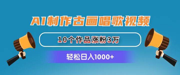 AI制作古画唱歌视频,10个作品涨粉3万,日入1000+-博学库