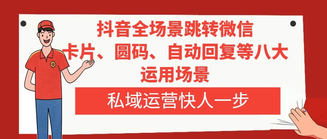 抖音全场景跳转微信,卡片/圆码/自动回复等八大运用场景,私域运营快人一步-博学库