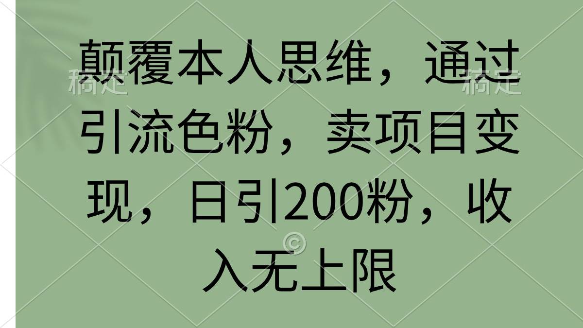 颠覆本人思维,通过引流色粉,卖项目变现,日引200粉,收入无上限-博学库