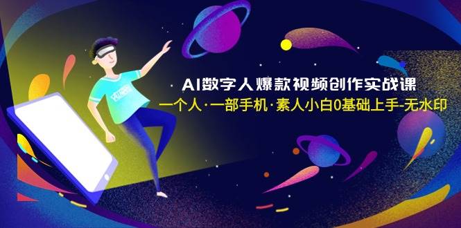 AI数字人爆款视频创作实战课，一个人·一部手机·素人小白0基础上手-无水印-博学库