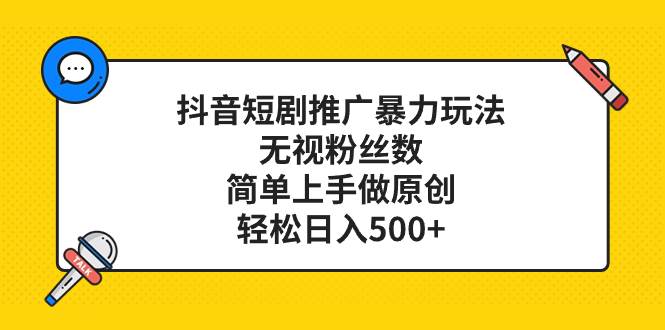 抖音短剧推广暴力玩法,无视粉丝数,简单上手做原创,轻松日入500+-博学库