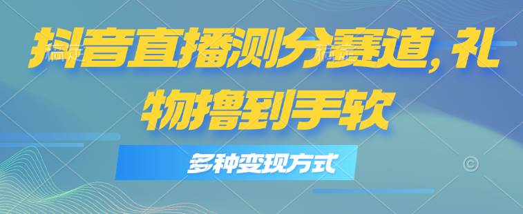 抖音直播测分赛道,多种变现方式,轻松日入1000+-博学库