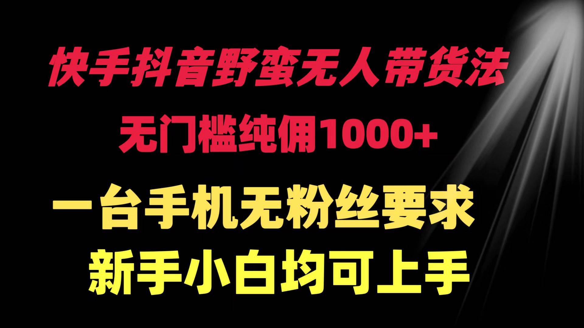 快手抖音野蛮无人带货法 无门槛纯佣1000+ 一台手机无粉丝要求新手小白…-博学库