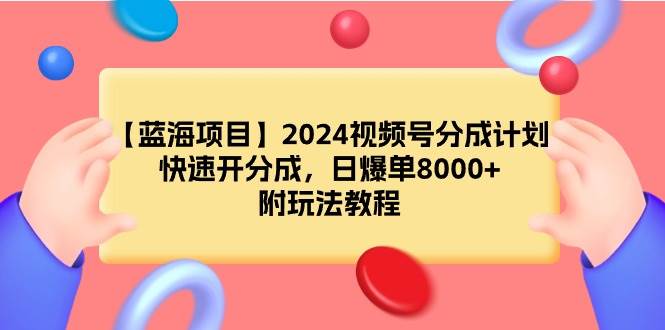 【蓝海项目】2024视频号分成计划,快速开分成,日爆单8000+,附玩法教程-博学库