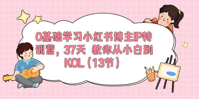 0基础学习小红书博主IP特训营,37天 教你从小白到KOL(13节)-博学库